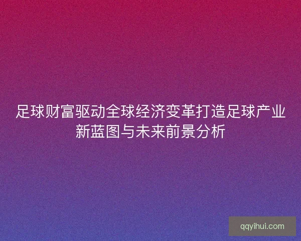 足球财富驱动全球经济变革打造足球产业新蓝图与未来前景分析