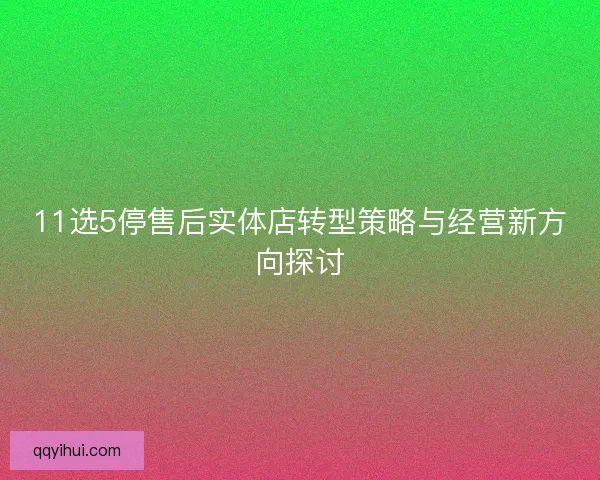 11选5停售后实体店转型策略与经营新方向探讨