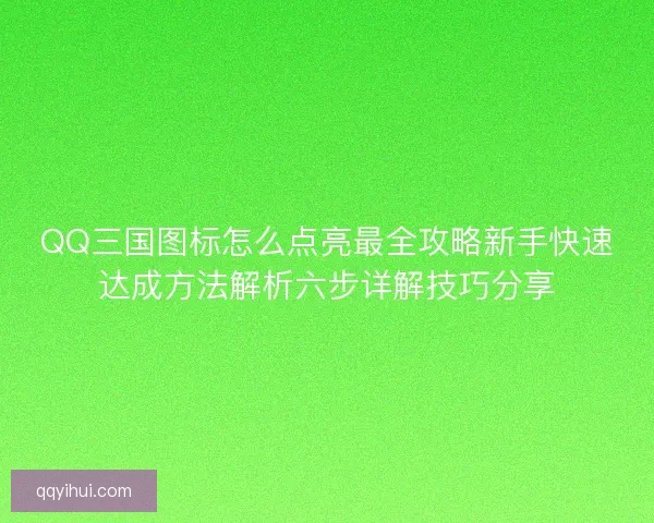 QQ三国图标怎么点亮最全攻略新手快速达成方法解析六步详解技巧分享