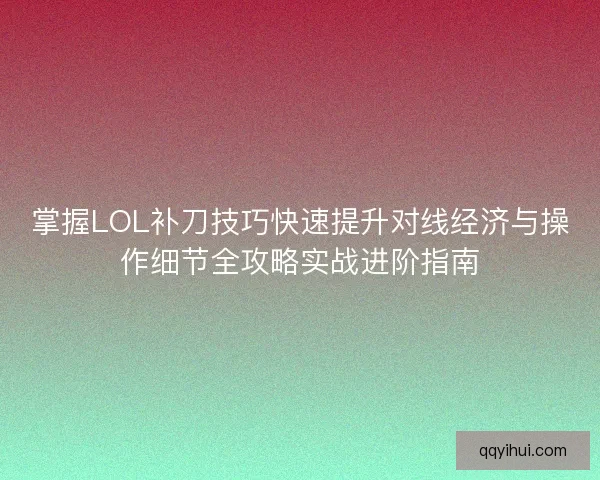 掌握LOL补刀技巧快速提升对线经济与操作细节全攻略实战进阶指南
