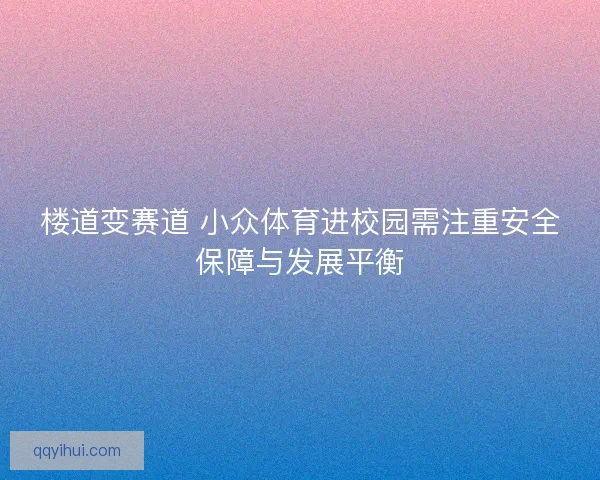楼道变赛道 小众体育进校园需注重安全保障与发展平衡