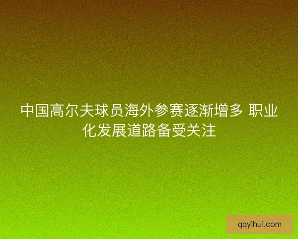 中国高尔夫球员海外参赛逐渐增多 职业化发展道路备受关注