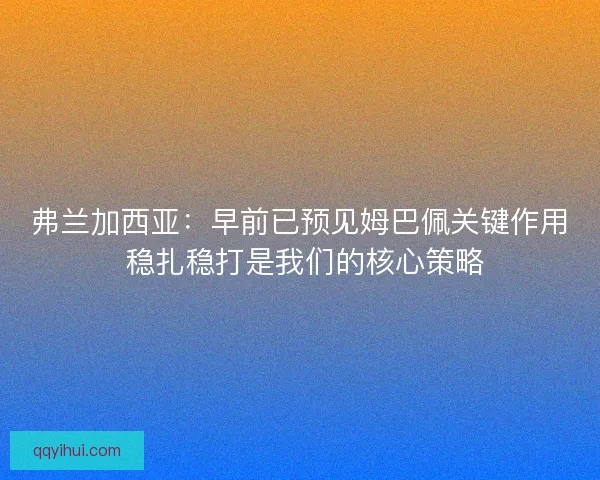 弗兰加西亚:早前已预见姆巴佩关键作用 稳扎稳打是我们的核心策略 弗兰加西亚:早前已预见姆巴佩关键作用 稳扎稳打是我们的核心策略