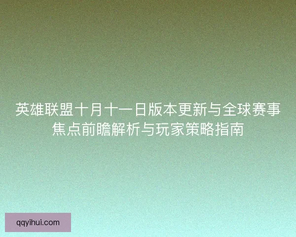 英雄联盟十月十一日版本更新与全球赛事焦点前瞻解析与玩家策略指南