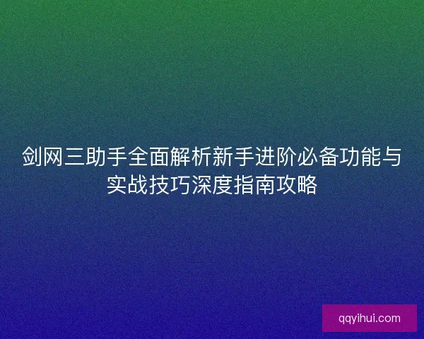 剑网三助手全面解析新手进阶必备功能与实战技巧深度指南攻略