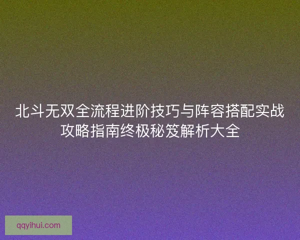 北斗无双全流程进阶技巧与阵容搭配实战攻略指南终极秘笈解析大全 北斗无双全流程进阶技巧与阵容搭配实战攻略指南终极秘笈解析大全