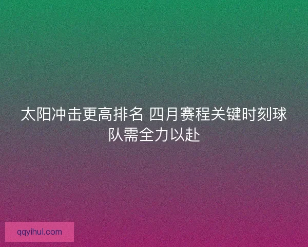 太阳冲击更高排名 四月赛程关键时刻球队需全力以赴 太阳冲击更高排名 四月赛程关键时刻球队需全力以赴