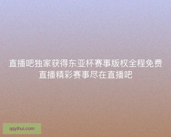 直播吧独家获得东亚杯赛事版权全程免费直播精彩赛事尽在直播吧 直播吧独家获得东亚杯赛事版权全程免费直播精彩赛事尽在直播吧