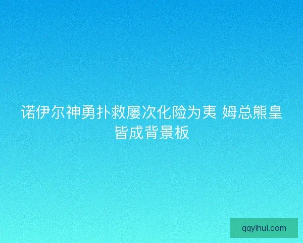 诺伊尔神勇扑救屡次化险为夷 姆总熊皇皆成背景板