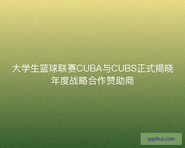 大学生篮球联赛CUBA与CUBS正式揭晓年度战略合作赞助商
