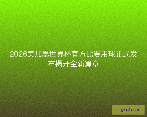 2026美加墨世界杯官方比赛用球正式发布揭开全新篇章