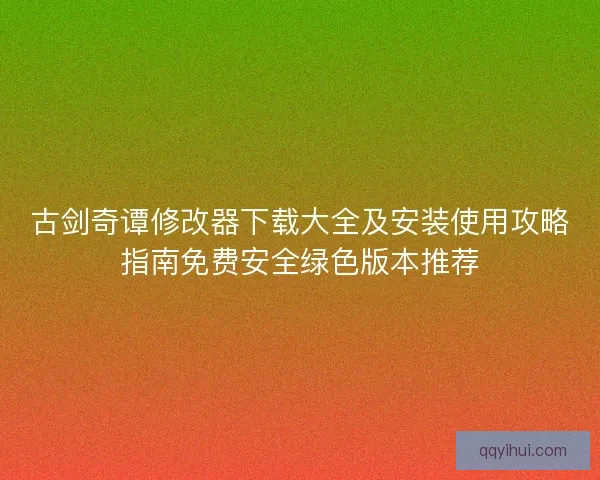 古剑奇谭修改器下载大全及安装使用攻略指南免费安全绿色版本推荐