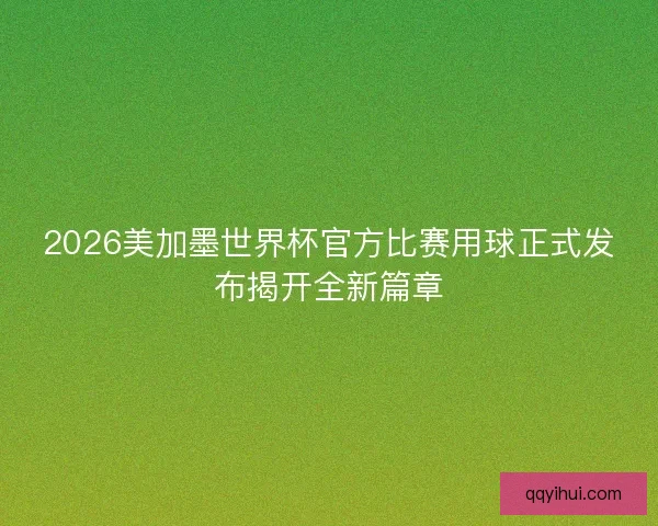 2026美加墨世界杯官方比赛用球正式发布揭开全新篇章 2026美加墨世界杯官方比赛用球正式发布揭开全新篇章