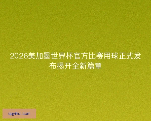 2026美加墨世界杯官方比赛用球正式发布揭开全新篇章 2026美加墨世界杯官方比赛用球正式发布揭开全新篇章